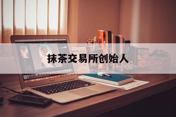 抹茶交易所创始人(抹茶交易所app介绍)