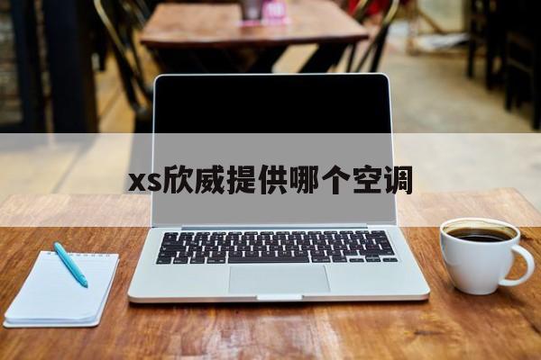 xs欣威提供哪个空调(欣威电子是从事芯片封测的吗)