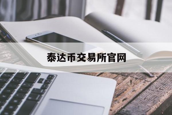泰达币交易所官网(泰达币交易平台官网)